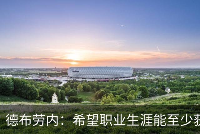 德布劳内：希望职业生涯能至少获得一个欧冠冠军
